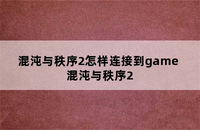 混沌与秩序2怎样连接到game 混沌与秩序2